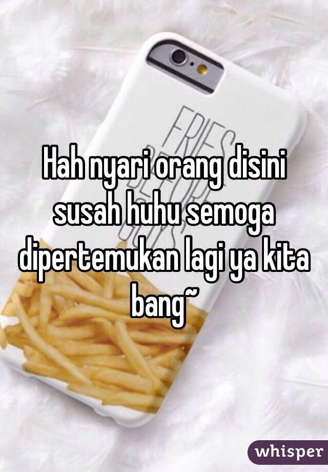 Hah nyari orang disini susah huhu semoga dipertemukan lagi ya kita bang~