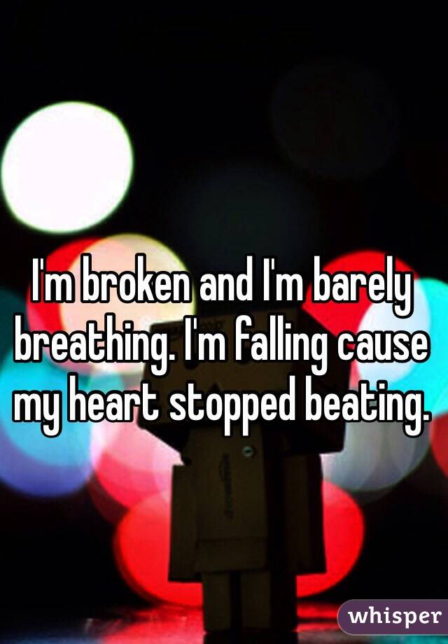 I'm broken and I'm barely breathing. I'm falling cause my heart stopped beating.