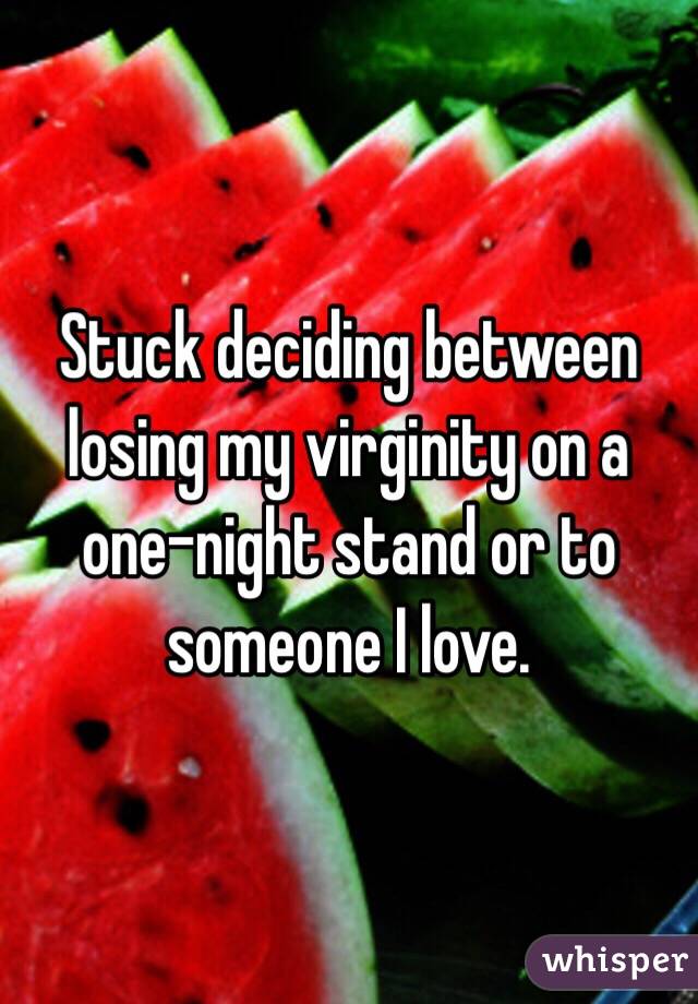 Stuck deciding between losing my virginity on a one-night stand or to someone I love. 