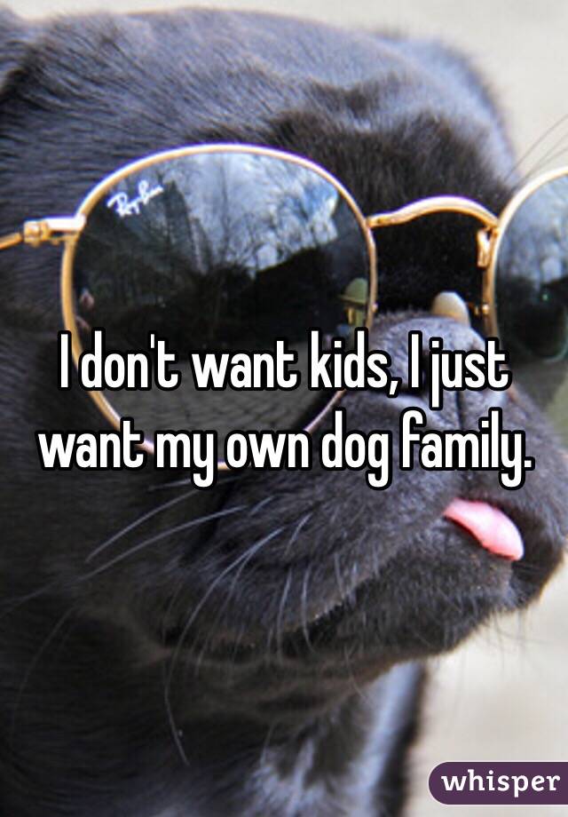 I don't want kids, I just want my own dog family.