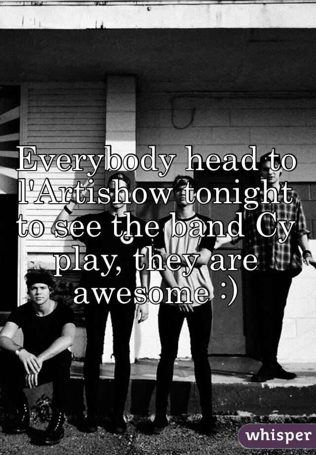 Everybody head to l'Artishow tonight to see the band Cy play, they are awesome :) 