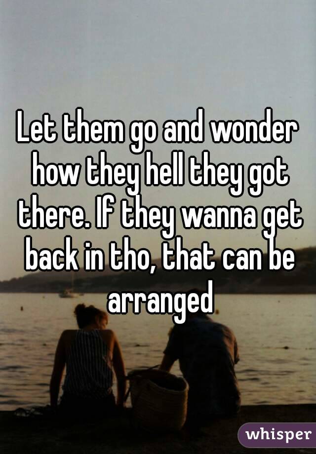 Let them go and wonder how they hell they got there. If they wanna get back in tho, that can be arranged