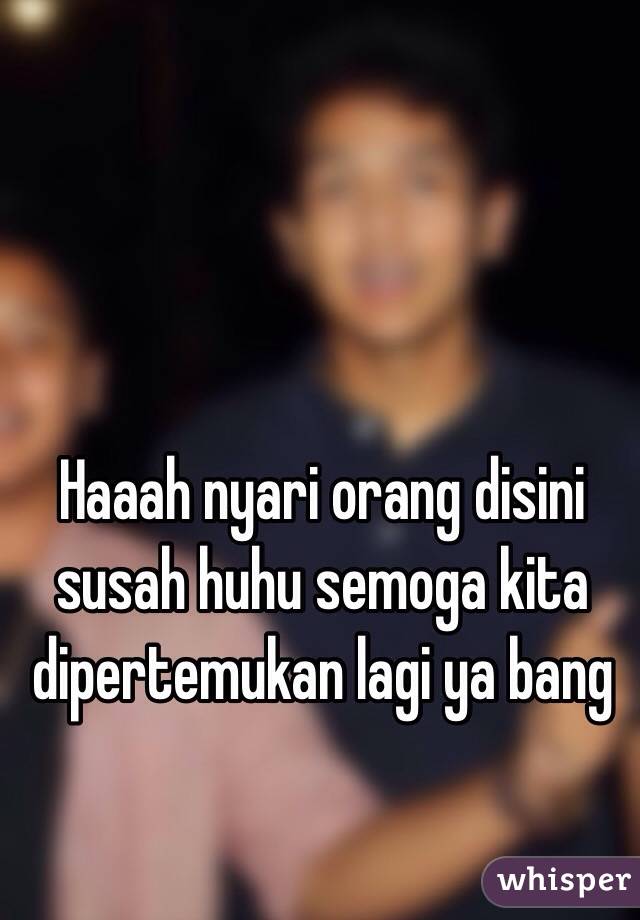 Haaah nyari orang disini susah huhu semoga kita dipertemukan lagi ya bang 