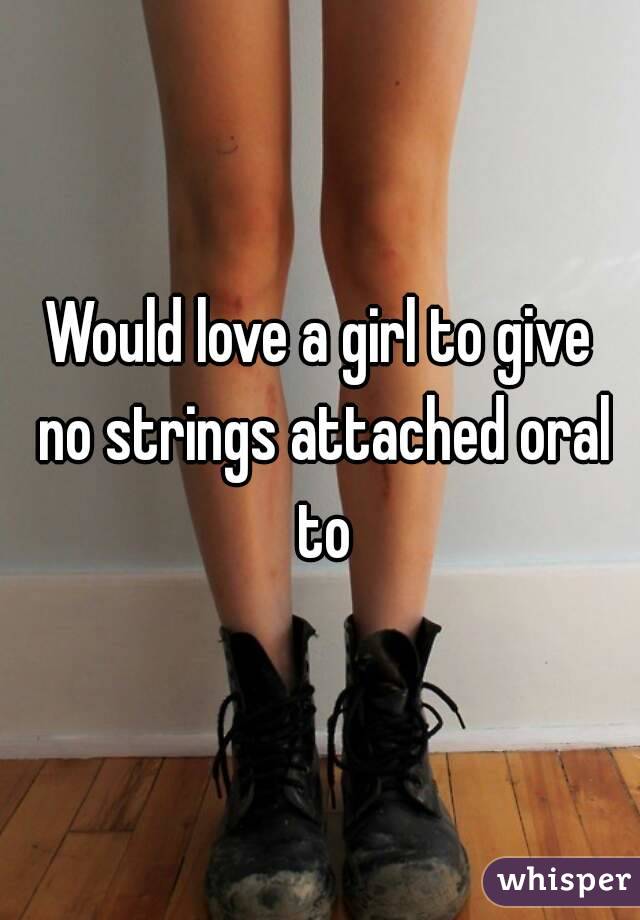 Would love a girl to give no strings attached oral to