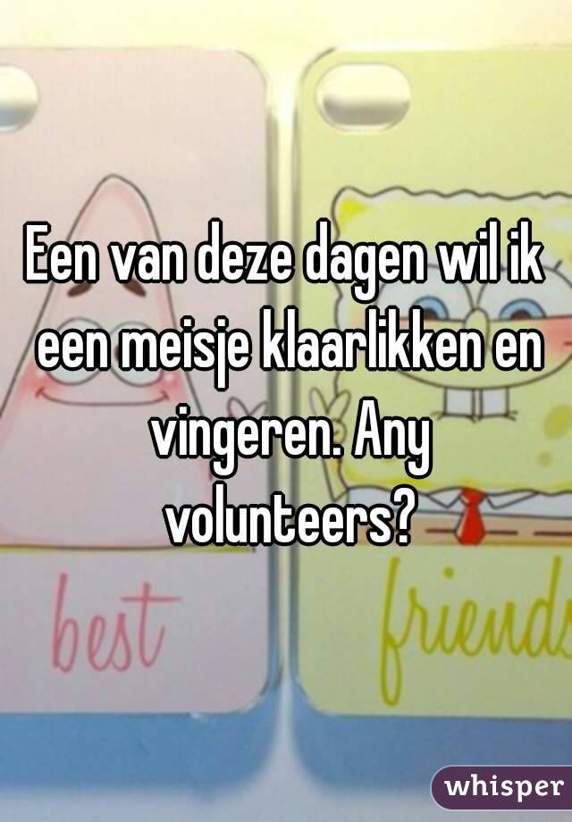 Een van deze dagen wil ik een meisje klaarlikken en vingeren. Any volunteers?