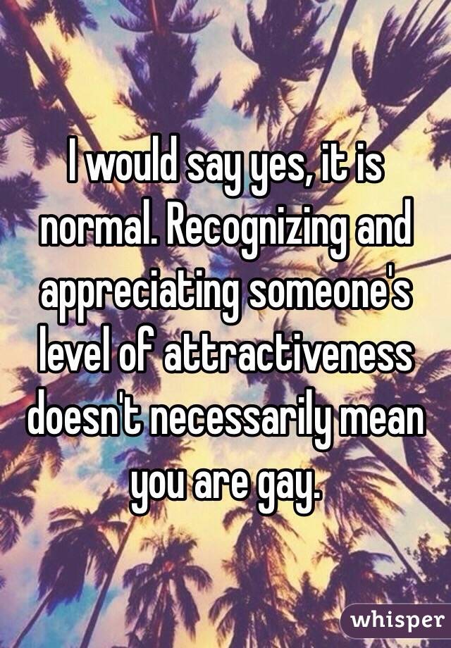 I would say yes, it is normal. Recognizing and appreciating someone's level of attractiveness doesn't necessarily mean you are gay. 