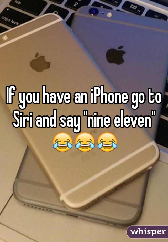 If you have an iPhone go to Siri and say "nine eleven" 😂😂😂