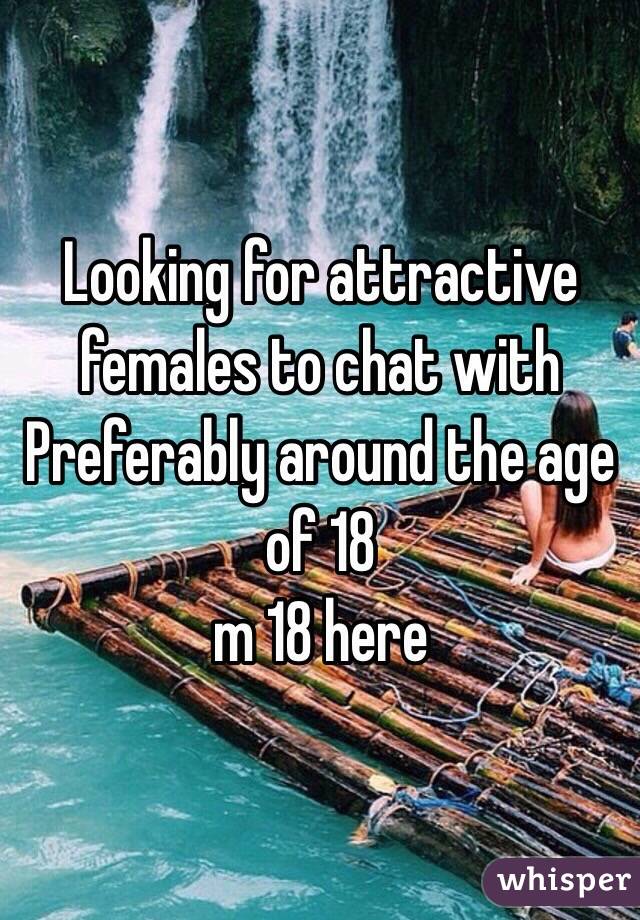 Looking for attractive females to chat with
Preferably around the age of 18 
m 18 here