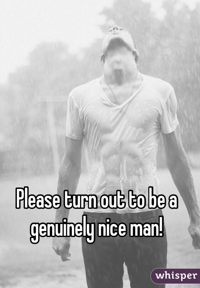 Please turn out to be a genuinely nice man!