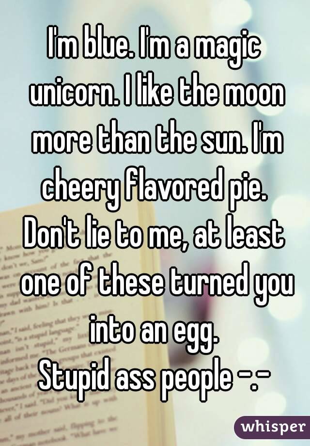 I'm blue. I'm a magic unicorn. I like the moon more than the sun. I'm cheery flavored pie. 
Don't lie to me, at least one of these turned you into an egg. 
Stupid ass people -.-