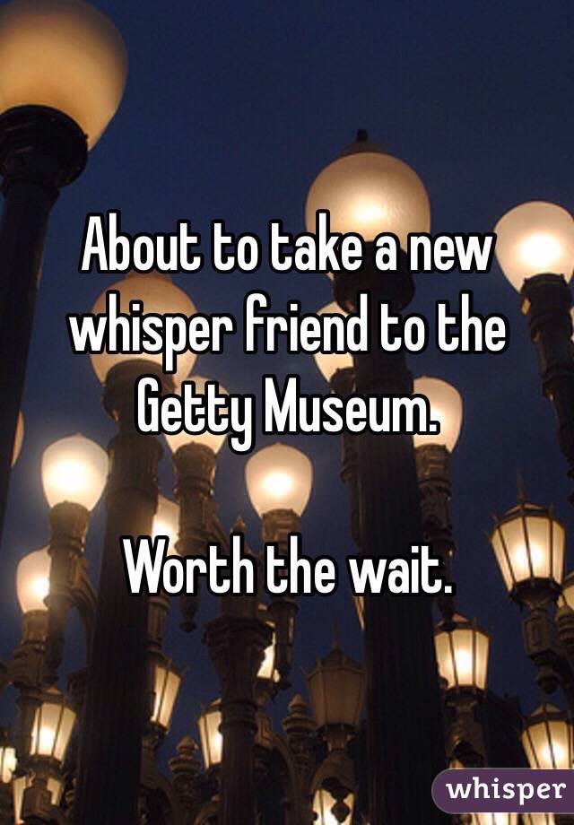 About to take a new whisper friend to the Getty Museum. 

Worth the wait. 