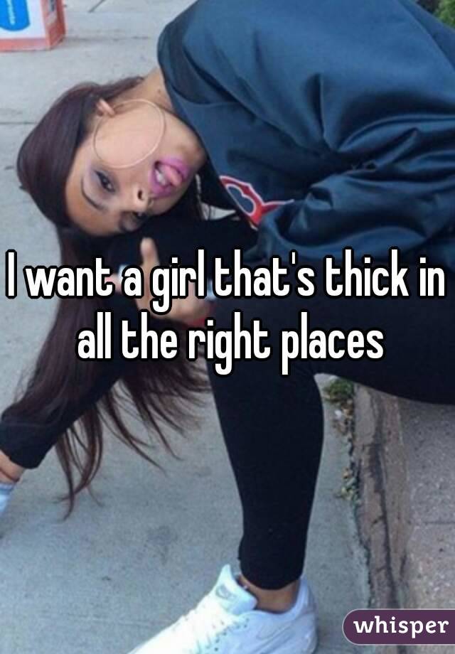 I want a girl that's thick in all the right places