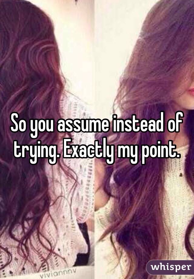 So you assume instead of trying. Exactly my point.