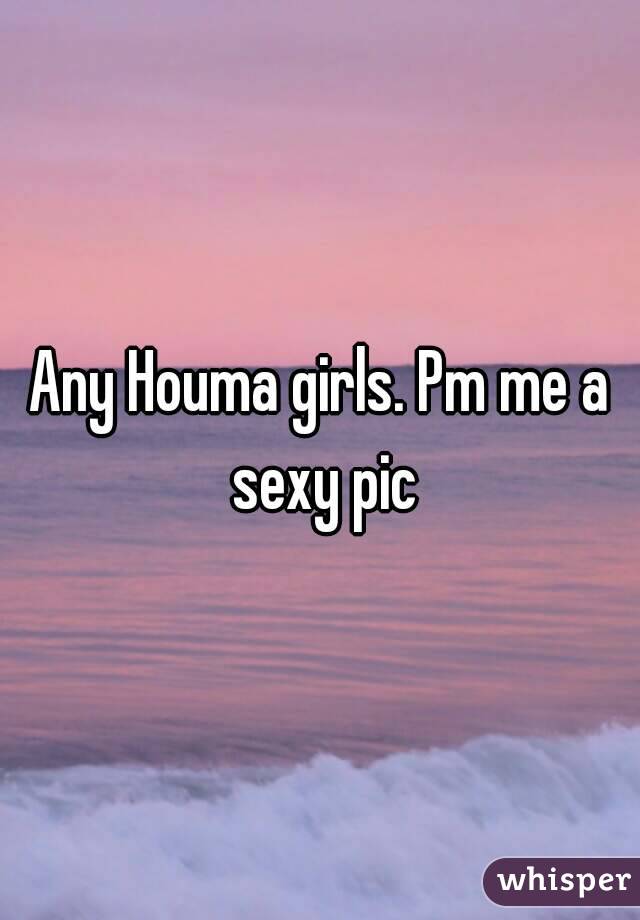 Any Houma girls. Pm me a sexy pic