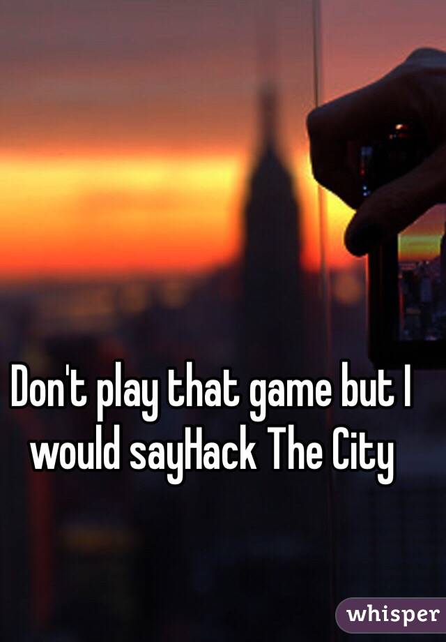 Don't play that game but I would sayHack The City 