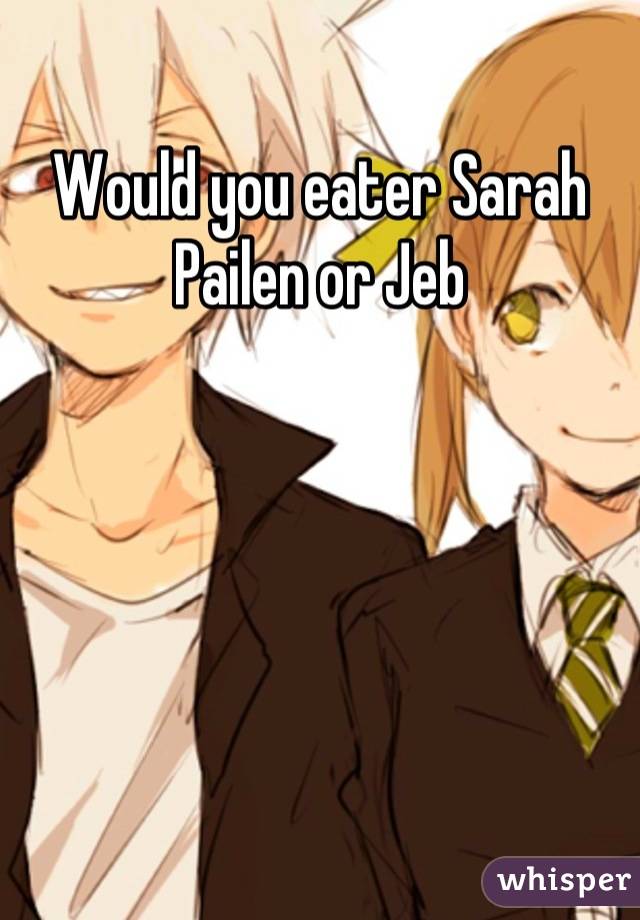 Would you eater Sarah Pailen or Jeb