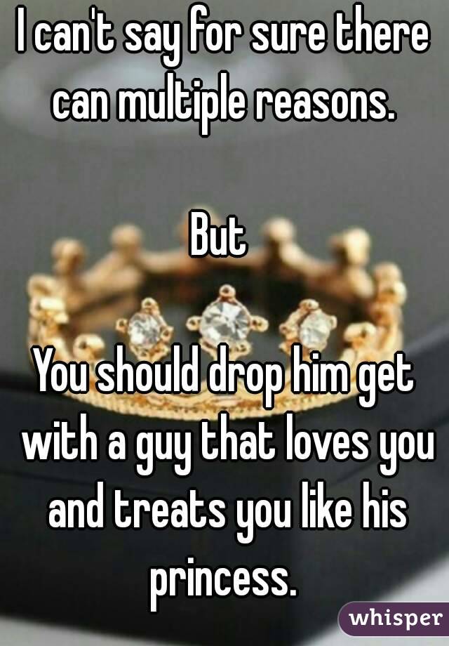 I can't say for sure there can multiple reasons. 

But 

You should drop him get with a guy that loves you and treats you like his princess. 