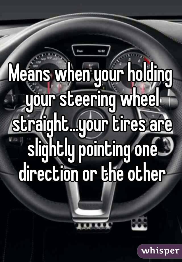 Means when your holding your steering wheel straight...your tires are slightly pointing one direction or the other