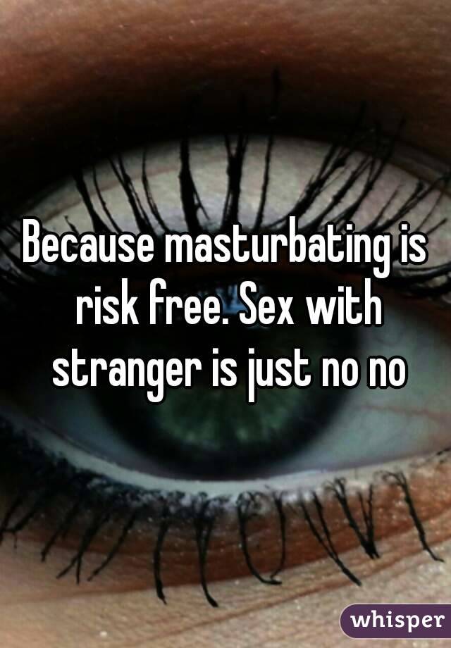 Because masturbating is risk free. Sex with stranger is just no no