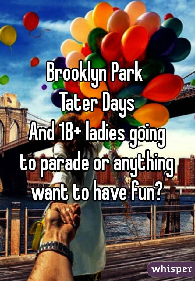 Brooklyn Park 
Tater Days
And 18+ ladies going
to parade or anything
want to have fun?