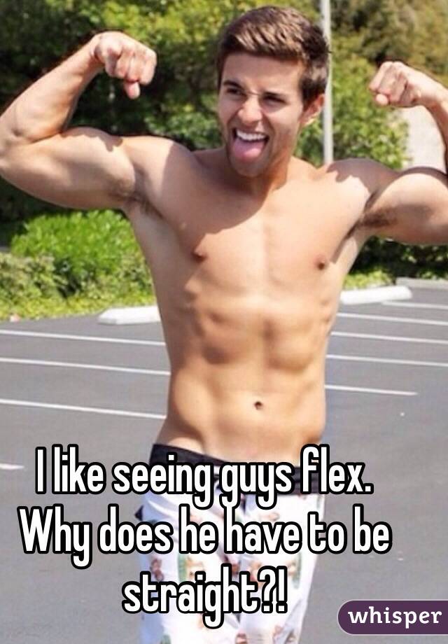 I like seeing guys flex. 
Why does he have to be straight?!