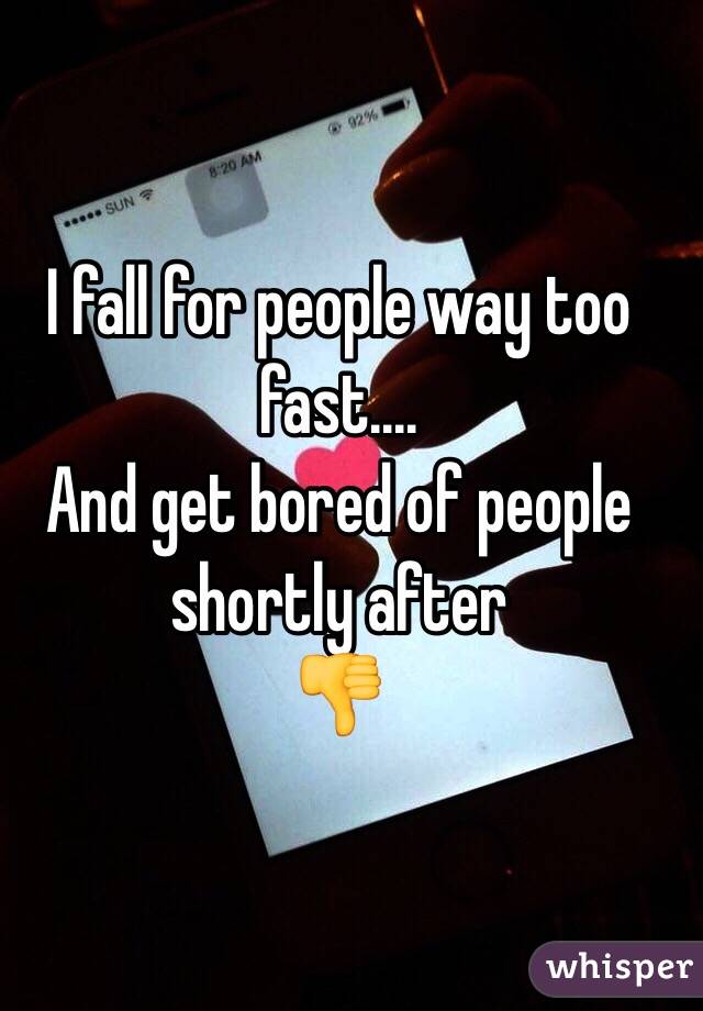 I fall for people way too fast....
And get bored of people shortly after 
👎