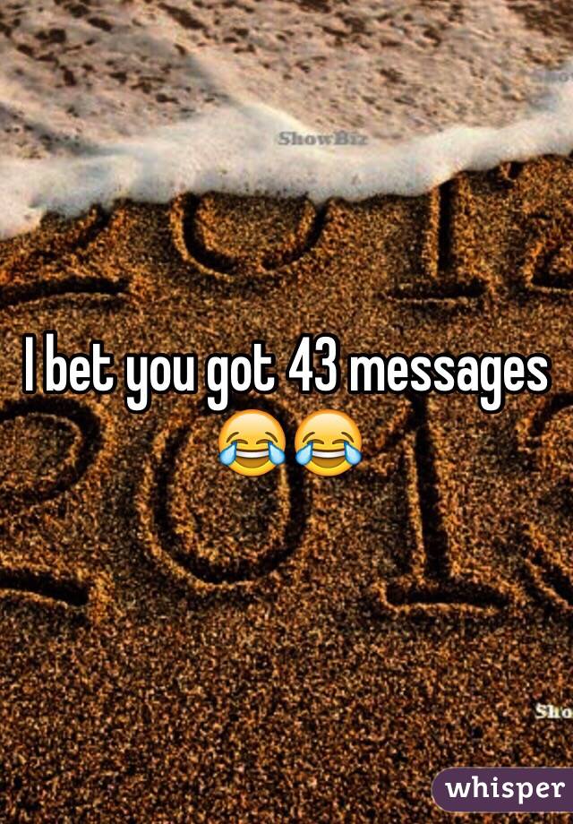 I bet you got 43 messages 😂😂