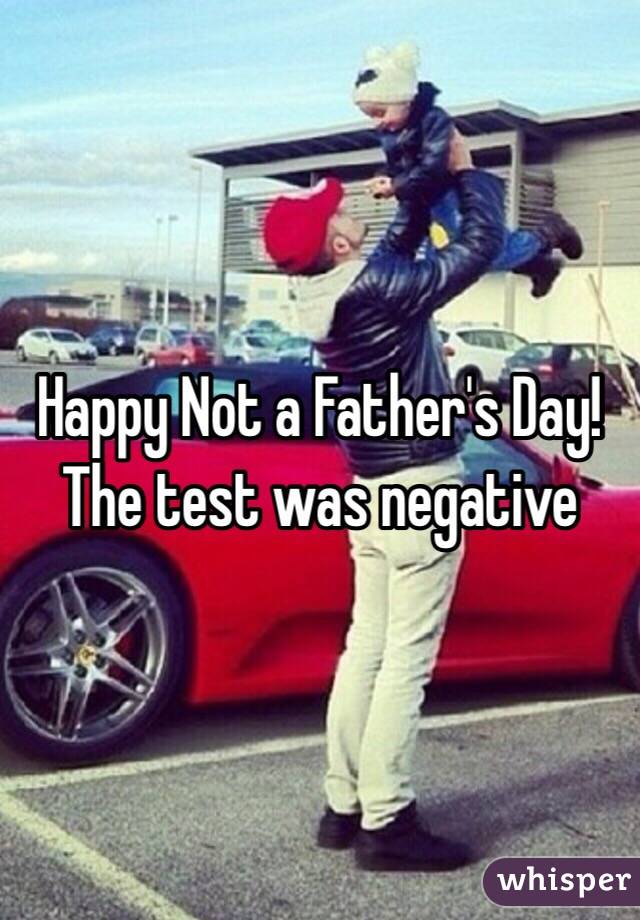 Happy Not a Father's Day!
The test was negative 