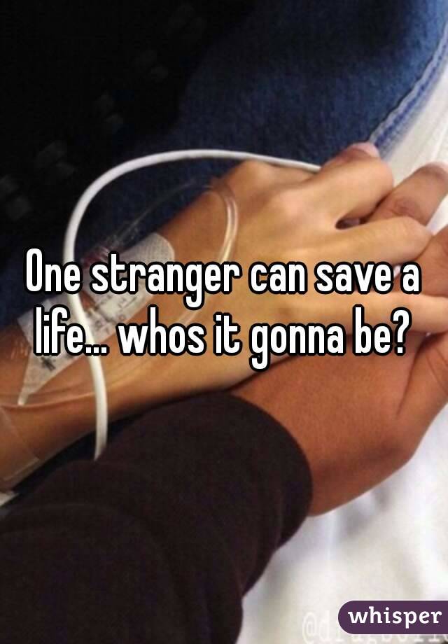 One stranger can save a life... whos it gonna be? 