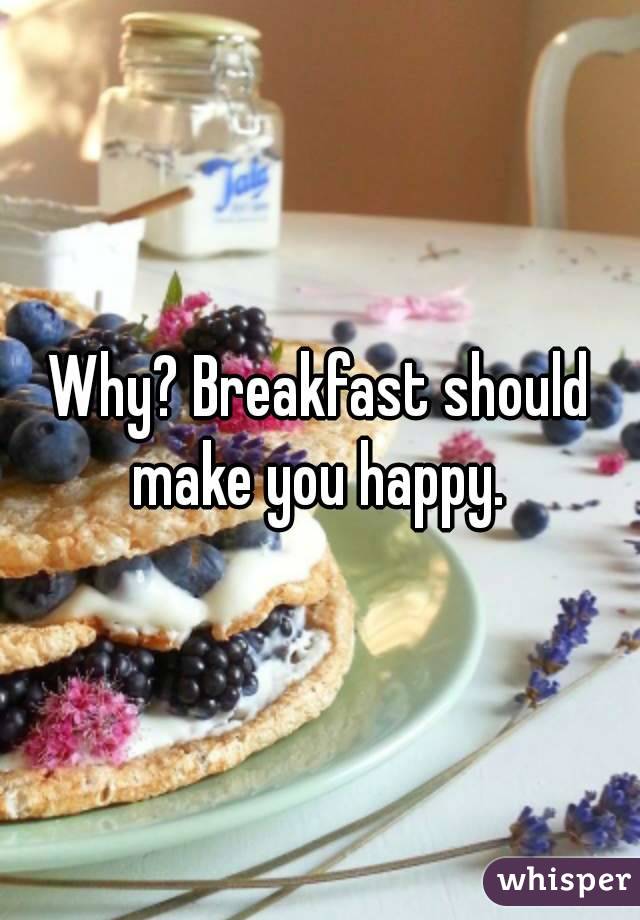 Why? Breakfast should make you happy. 