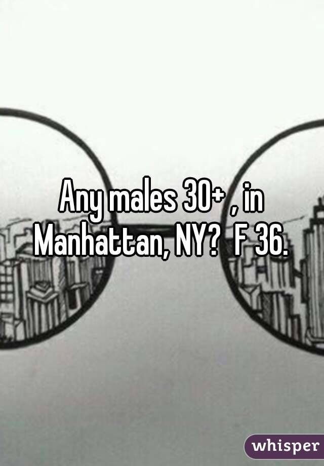 Any males 30+ , in Manhattan, NY?  F 36. 