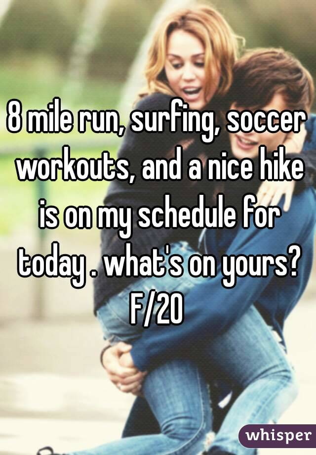 8 mile run, surfing, soccer workouts, and a nice hike is on my schedule for today . what's on yours?
F/20