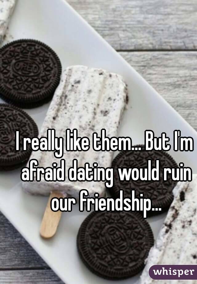 I really like them... But I'm afraid dating would ruin our friendship...