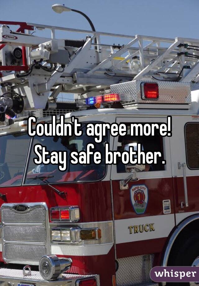 Couldn't agree more! 
Stay safe brother.