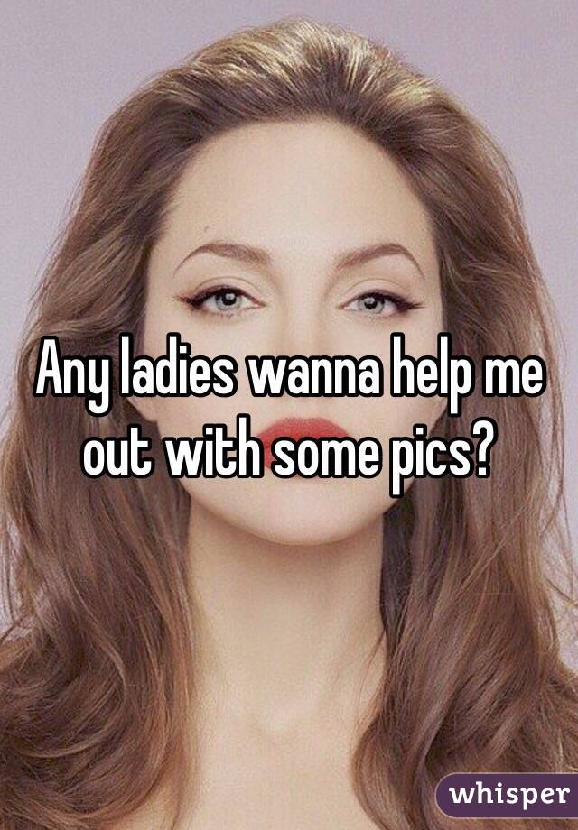 Any ladies wanna help me out with some pics?