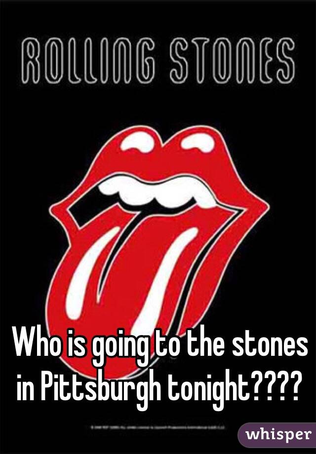 Who is going to the stones in Pittsburgh tonight????