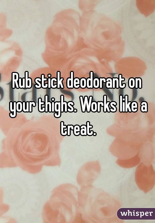 Rub stick deodorant on your thighs. Works like a treat.