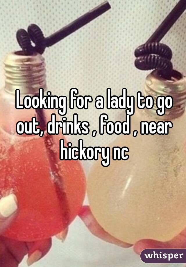  Looking for a lady to go out, drinks , food , near hickory nc