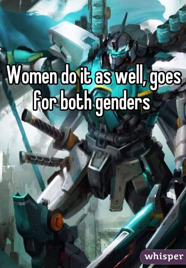 Women do it as well, goes for both genders 