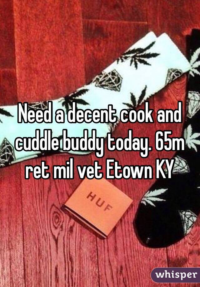 Need a decent cook and cuddle buddy today. 65m ret mil vet Etown KY