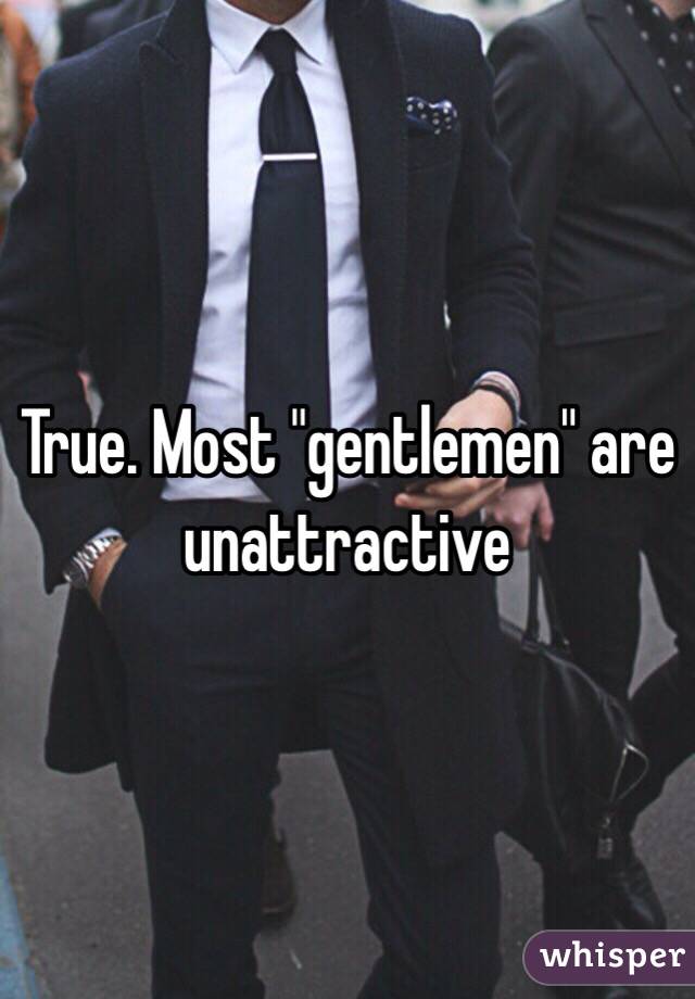 True. Most "gentlemen" are unattractive 