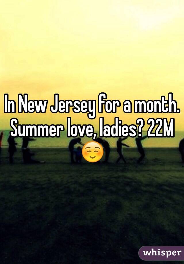 In New Jersey for a month. Summer love, ladies? 22M ☺️