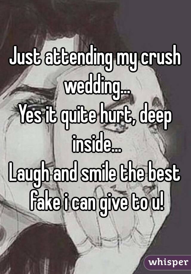 Just attending my crush wedding...
Yes it quite hurt, deep inside...
Laugh and smile the best fake i can give to u!