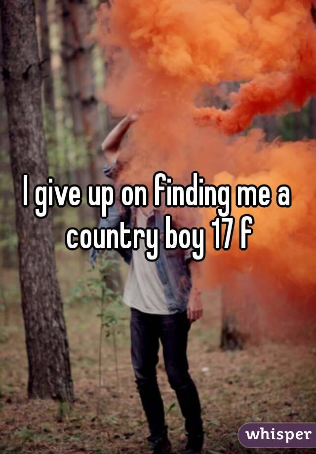 I give up on finding me a country boy 17 f
