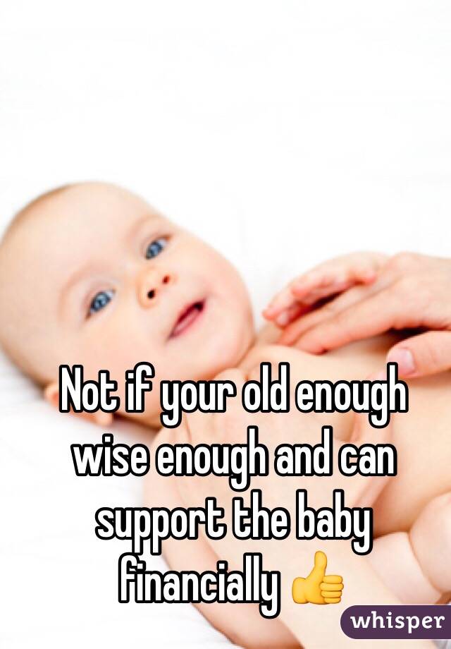 Not if your old enough wise enough and can support the baby financially 👍