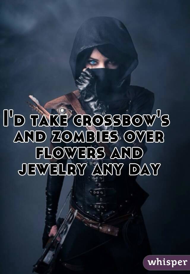 I'd take crossbow's and zombies over flowers and jewelry any day