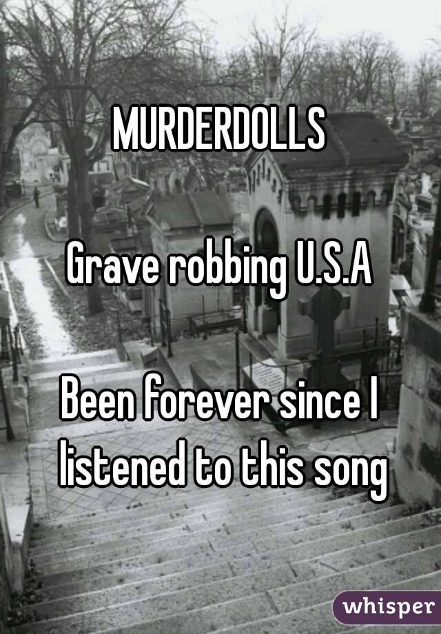 MURDERDOLLS

Grave robbing U.S.A

Been forever since I listened to this song