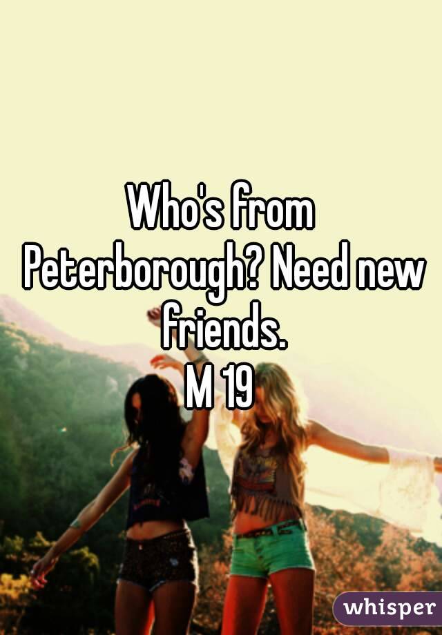 Who's from Peterborough? Need new friends.
M 19