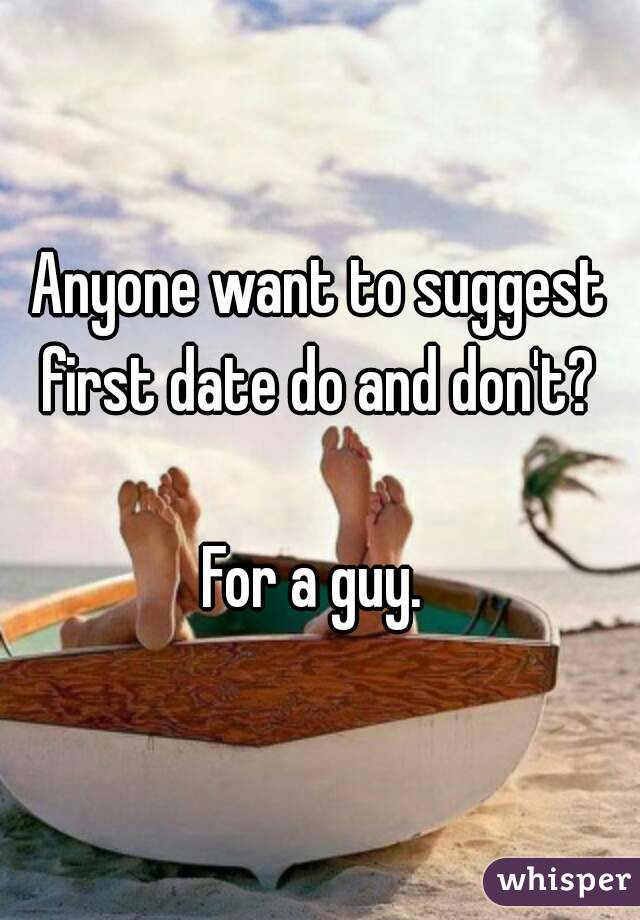 Anyone want to suggest first date do and don't? 

For a guy. 