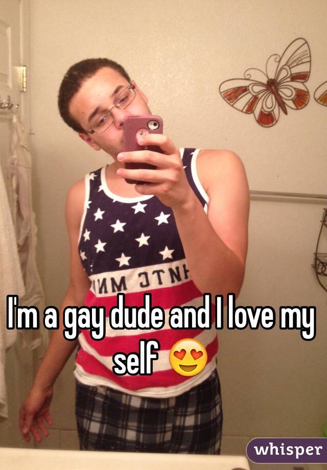 I'm a gay dude and I love my self 😍